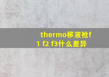 thermo移液枪f1 f2 f3什么差异